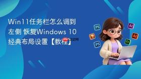 win11任务栏怎么调到左侧 恢复windows 10经典布局设置【教程】