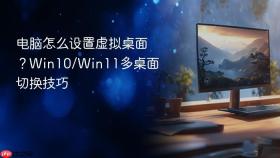 电脑怎么设置虚拟桌面？win10/win11多桌面切换技巧