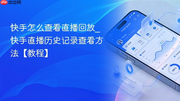 快手怎么查看直播回放_快手直播历史记录查看方法【教程】