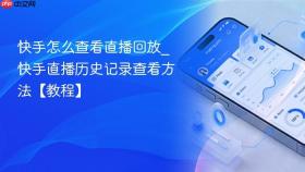 快手怎么查看直播回放_快手直播历史记录查看方法【教程】