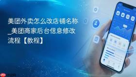 美团外卖怎么改店铺名称_美团商家后台信息修改流程【教程】