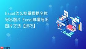 excel怎么批量根据名称导出图片 excel批量导出图片方法【技巧】