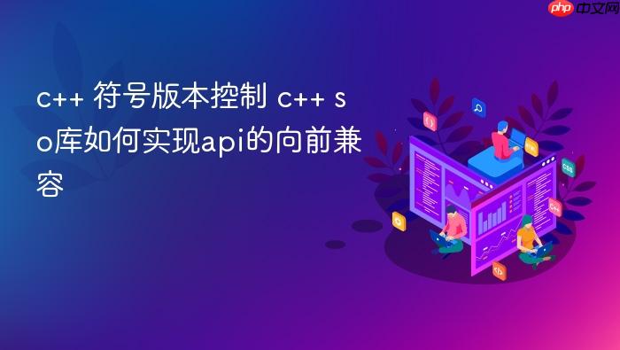 c++ 符号版本控制 c++ so库如何实现api的向前兼容