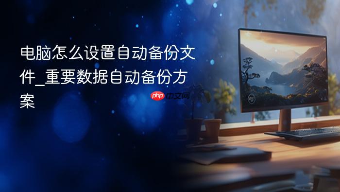 电脑怎么设置自动备份文件_重要数据自动备份方案