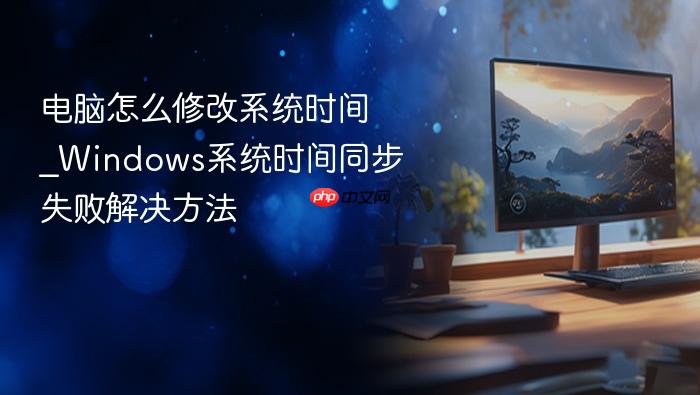 电脑怎么修改系统时间_windows系统时间同步失败解决方法
