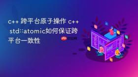 c++ 跨平台原子操作 c++ std::atomic如何保证跨平台一致性