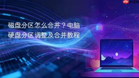 磁盘分区怎么合并？电脑硬盘分区调整及合并教程