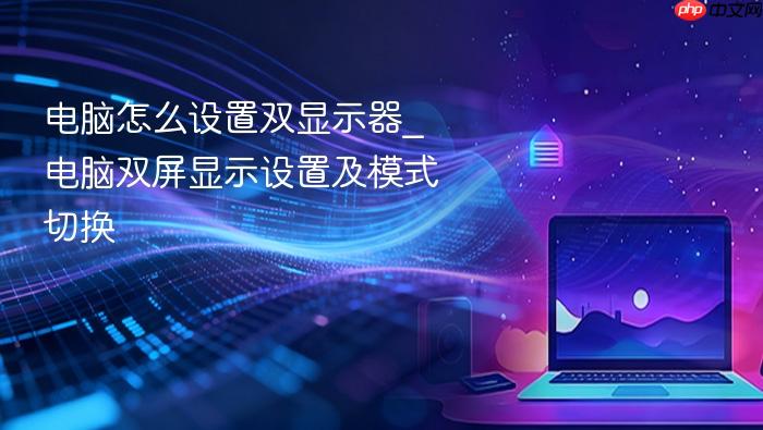 电脑怎么设置双显示器_电脑双屏显示设置及模式切换