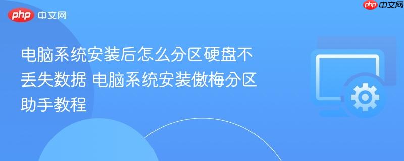 电脑系统安装后怎么分区硬盘不丢失数据 电脑系统安装傲梅分区助手教程