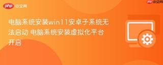 电脑系统安装win11安卓子系统无法启动 电脑系统安装虚拟化平台开启