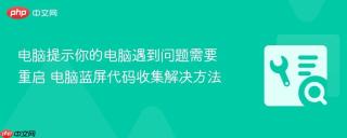 电脑提示你的电脑遇到问题需要重启 电脑蓝屏代码收集解决方法