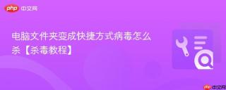 电脑文件夹变成快捷方式病毒怎么杀【杀毒教程】