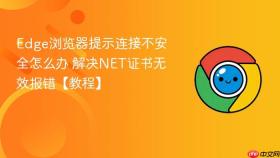 edge浏览器提示连接不安全怎么办 解决net证书无效报错【教程】