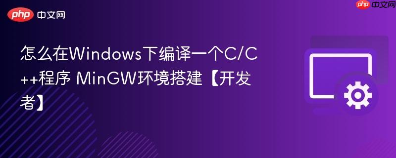 怎么在windows下编译一个c/c++程序 mingw环境搭建【开发者】
