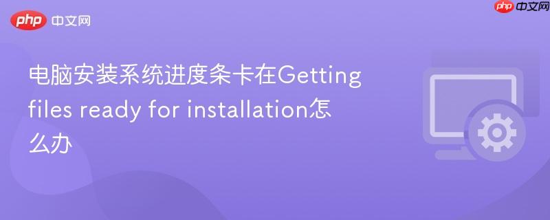 电脑安装系统进度条卡在getting files ready for installation怎么办