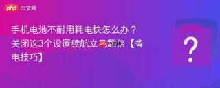手机电池不耐用耗电快怎么办?关闭这3个设置续航立马翻倍【省电技巧】