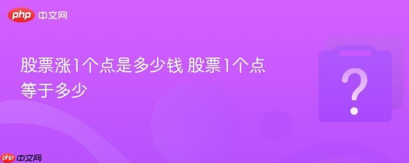 股票涨1个点是多少钱 股票1个点等于多少