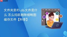 文件夹里的.db文件是什么 怎么彻底删除缩略图缓存文件【科普】