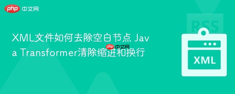 xml文件如何去除空白节点 java transformer清除缩进和换行