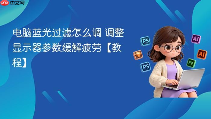 电脑蓝光过滤怎么调 调整显示器参数缓解疲劳【教程】