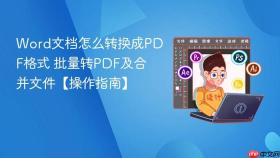 word文档怎么转换成pdf格式 批量转pdf及合并文件【操作指南】
