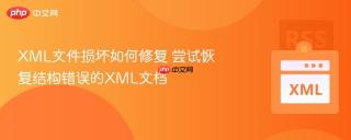 xml文件损坏如何修复 尝试恢复结构错误的xml文档