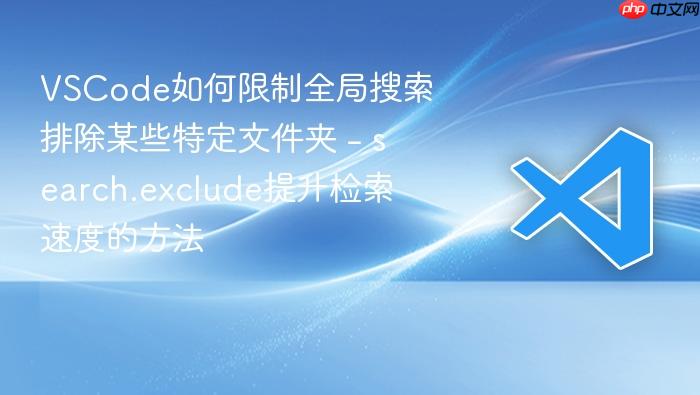 vscode如何限制全局搜索排除某些特定文件夹 - search.exclude提升检索速度的方法