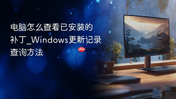 电脑怎么查看已安装的补丁_windows更新记录查询方法