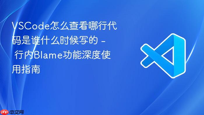 vscode怎么查看哪行代码是谁什么时候写的 - 行内blame功能深度使用指南