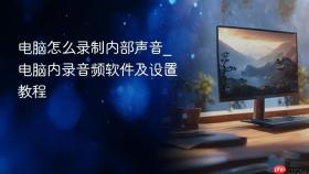 电脑怎么录制内部声音_电脑内录音频软件及设置教程