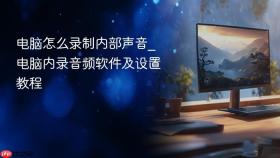 电脑怎么录制内部声音_电脑内录音频软件及设置教程