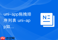 uni-app拖拽排序列表 uni-app如何实现长按拖动排序