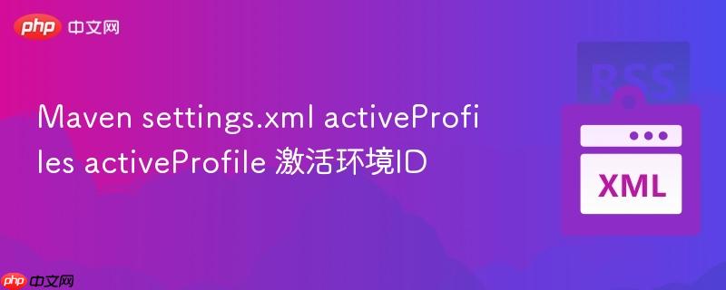 maven settings.xml activeprofiles activeprofile 激活环境id