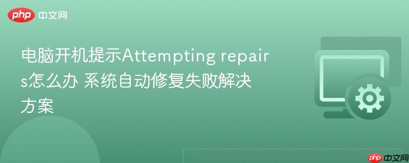 电脑开机提示attempting repairs怎么办 系统自动修复失败解决方案