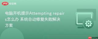 电脑开机提示attempting repairs怎么办 系统自动修复失败解决方案