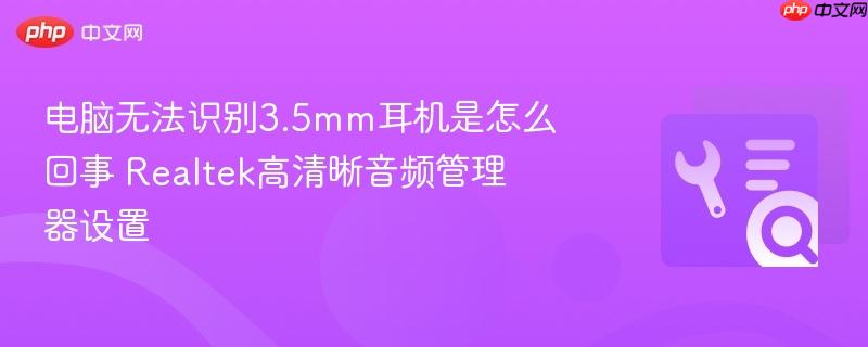 电脑无法识别3.5mm耳机是怎么回事 realtek高清晰音频管理器设置
