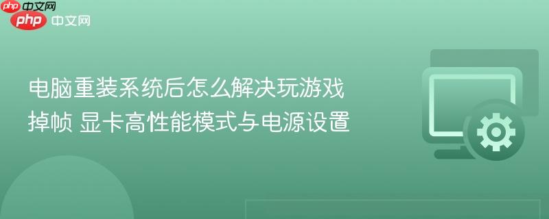 电脑重装系统后怎么解决玩游戏掉帧 显卡高性能模式与电源设置
