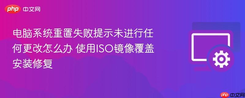 电脑系统重置失败提示未进行任何更改怎么办 使用iso镜像覆盖安装修复