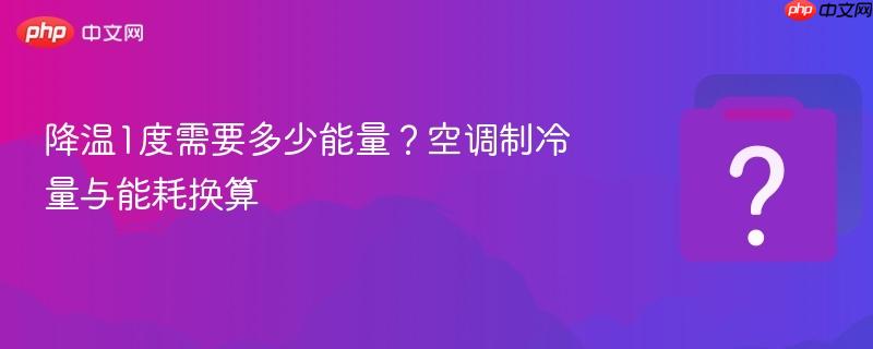 降温1度需要多少能量?空调制冷量与能耗换算