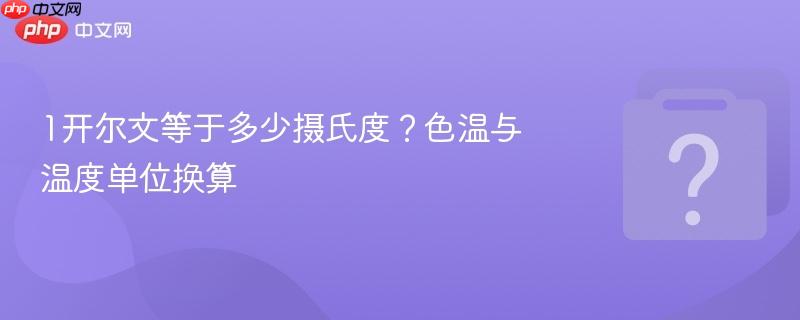 1开尔文等于多少摄氏度?色温与温度单位换算
