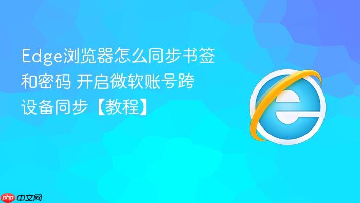 edge浏览器怎么同步书签和密码 开启微软账号跨设备同步【教程】
