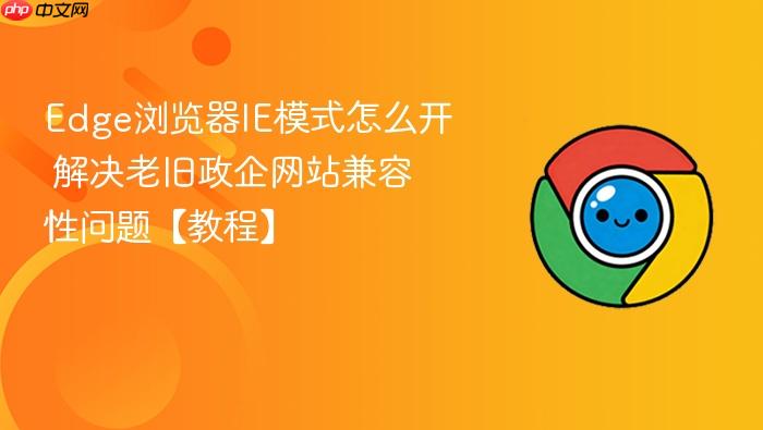 edge浏览器ie模式怎么开 解决老旧政企网站兼容性问题【教程】