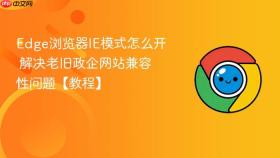 edge浏览器ie模式怎么开 解决老旧政企网站兼容性问题【教程】