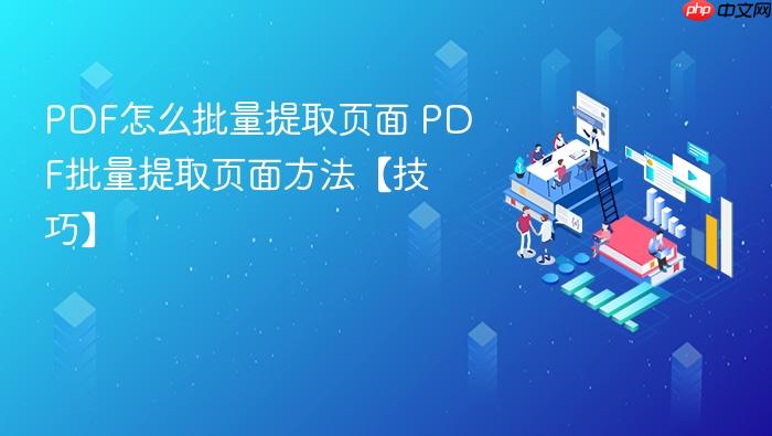 pdf怎么批量提取页面 pdf批量提取页面方法【技巧】
