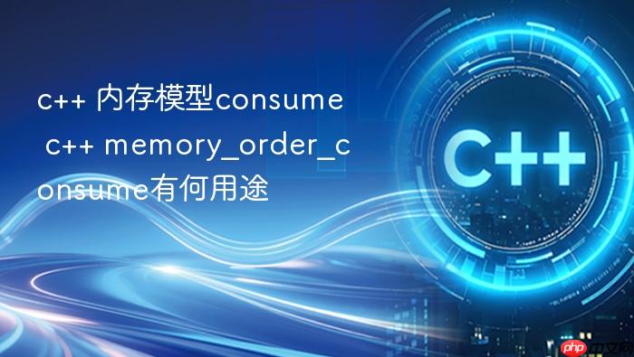 c++ 内存模型consume c++ memory_order_consume有何用途