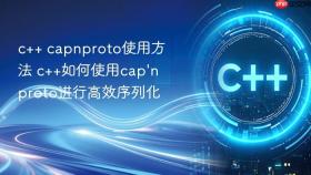 c++ capnproto使用方法 c++如何使用cap\'n proto进行高效序列化