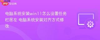 电脑系统安装win11怎么设置任务栏居左 电脑系统安装对齐方式修改