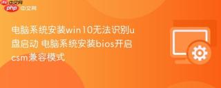 电脑系统安装win10无法识别u盘启动 电脑系统安装bios开启csm兼容模式