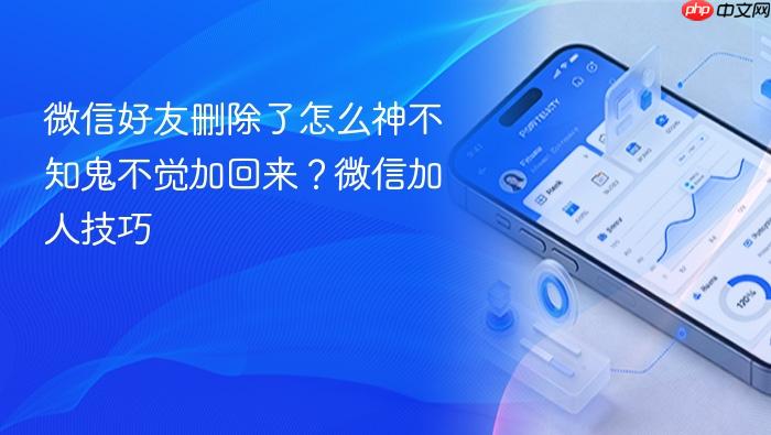 微信好友删除了怎么神不知鬼不觉加回来?微信加人技巧