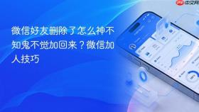 微信好友删除了怎么神不知鬼不觉加回来?微信加人技巧